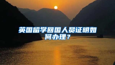 英國留學(xué)回國人員證明如何辦理？