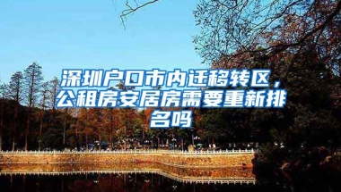 深圳戶口市內(nèi)遷移轉(zhuǎn)區(qū)，公租房安居房需要重新排名嗎