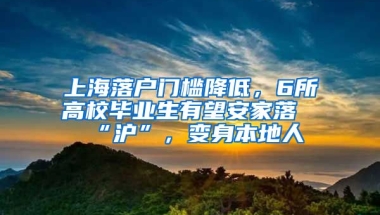 上海落戶門檻降低，6所高校畢業(yè)生有望安家落“滬”，變身本地人