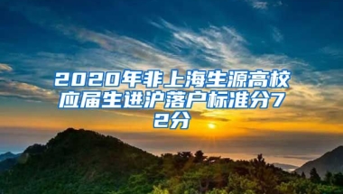 2020年非上海生源高校應(yīng)屆生進(jìn)滬落戶標(biāo)準(zhǔn)分72分