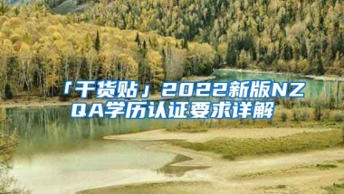 「干貨貼」2022新版NZQA學(xué)歷認(rèn)證要求詳解