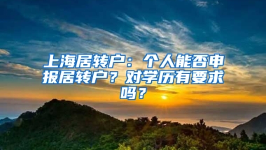 上海居轉(zhuǎn)戶：個(gè)人能否申報(bào)居轉(zhuǎn)戶？對(duì)學(xué)歷有要求嗎？