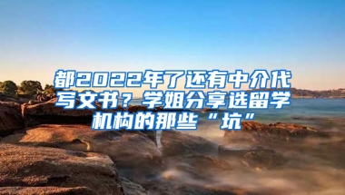 都2022年了還有中介代寫文書？學(xué)姐分享選留學(xué)機構(gòu)的那些“坑”