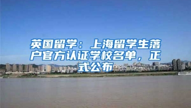 英國(guó)留學(xué)：上海留學(xué)生落戶官方認(rèn)證學(xué)校名單，正式公布