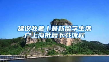 建議收藏丨最新留學(xué)生落戶上海批復(fù)下載流程