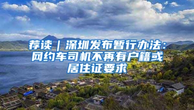 薦讀｜深圳發(fā)布暫行辦法：網(wǎng)約車司機(jī)不再有戶籍或居住證要求