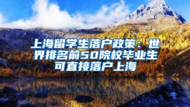 上海留學(xué)生落戶政策：世界排名前50院校畢業(yè)生可直接落戶上海