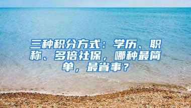 三種積分方式：學(xué)歷、職稱、多倍社保，哪種最簡單，最省事？