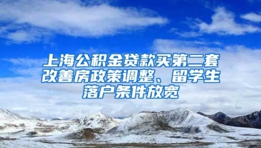 上海公積金貸款買第二套改善房政策調(diào)整、留學生落戶條件放寬