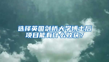 選擇英國劍橋大學(xué)博士后項(xiàng)目能有什么收獲？