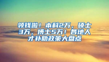 領(lǐng)錢啦！本科2萬，碩士3萬，博士5萬！各地人才補(bǔ)助政策大盤點(diǎn)