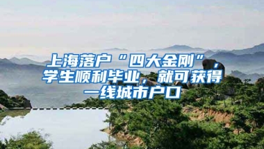 上海落戶“四大金剛”，學生順利畢業(yè)，就可獲得一線城市戶口