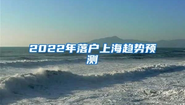 2022年落戶上海趨勢預測