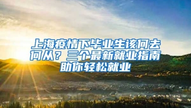 上海疫情下畢業(yè)生該何去何從？三個(gè)最新就業(yè)指南助你輕松就業(yè)