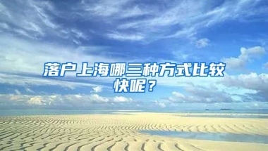 落戶上海哪三種方式比較快呢？