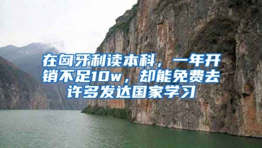 在匈牙利讀本科，一年開銷不足10w，卻能免費去許多發(fā)達國家學(xué)習(xí)