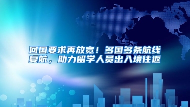 回國要求再放寬！多國多條航線復(fù)航，助力留學(xué)人員出入境往返