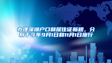 辦理深圳戶口和居住證新規(guī)，分別于今年9月1日和11月1日施行