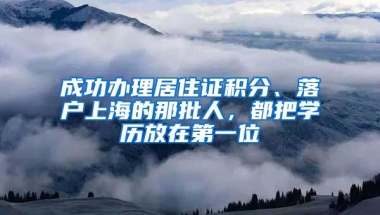 成功辦理居住證積分、落戶上海的那批人，都把學歷放在第一位