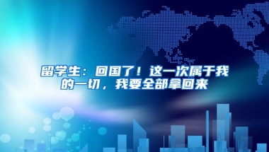 留學(xué)生：回國(guó)了！這一次屬于我的一切，我要全部拿回來(lái)