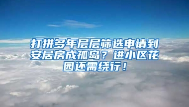 打拼多年層層篩選申請(qǐng)到安居房成孤島？進(jìn)小區(qū)花園還需繞行！