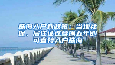 珠海入戶新政策：當(dāng)?shù)厣绫?、居住證連續(xù)滿五年即可直接入戶珠海