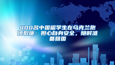 400名中國留學生在烏克蘭抱團取暖：擔心自身安全，隨時準備回國