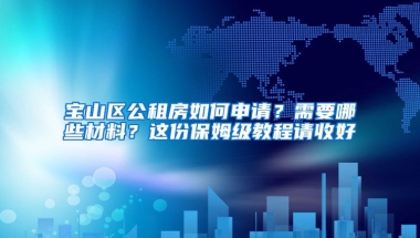 寶山區(qū)公租房如何申請？需要哪些材料？這份保姆級教程請收好→