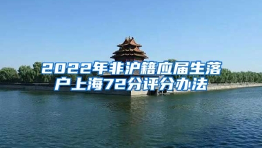 2022年非滬籍應(yīng)屆生落戶上海72分評分辦法