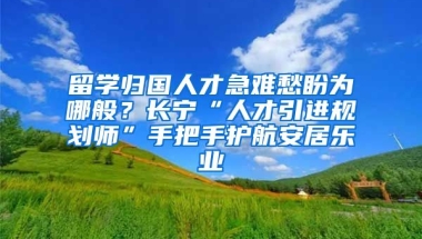 留學(xué)歸國(guó)人才急難愁盼為哪般？長(zhǎng)寧“人才引進(jìn)規(guī)劃師”手把手護(hù)航安居樂(lè)業(yè)