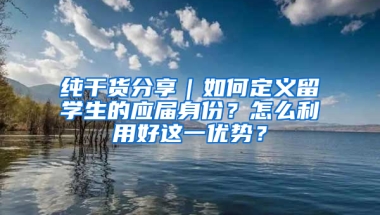 純干貨分享｜如何定義留學(xué)生的應(yīng)屆身份？怎么利用好這一優(yōu)勢？