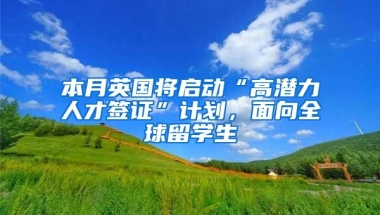 本月英國將啟動(dòng)“高潛力人才簽證”計(jì)劃，面向全球留學(xué)生