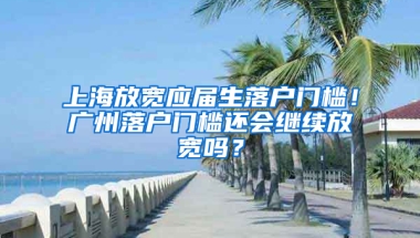 上海放寬應(yīng)屆生落戶門檻！廣州落戶門檻還會繼續(xù)放寬嗎？