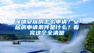 深圳安居房怎么申請(qǐng)？安居房申請(qǐng)條件是什么？看完這個(gè)全清楚