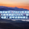 海濱留學(xué)：2023年考研人數(shù)預(yù)測(cè)超520萬(wàn)，除考研？還可讀國(guó)際碩士