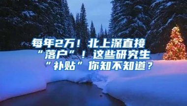 每年2萬！北上深直接“落戶”！這些研究生“補貼”你知不知道？