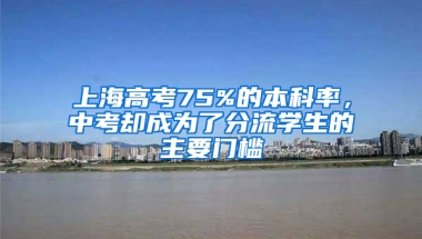 上海高考75%的本科率，中考卻成為了分流學(xué)生的主要門檻