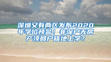 深圳又有兩區(qū)發(fā)布2020年學(xué)位預(yù)警！非深戶無房產(chǎn)須回戶籍地上學(xué)？