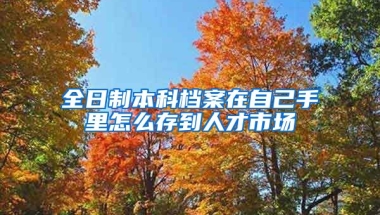 全日制本科檔案在自己手里怎么存到人才市場(chǎng)