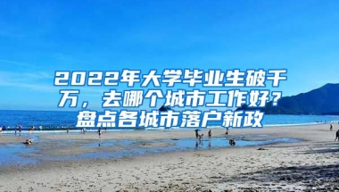 2022年大學(xué)畢業(yè)生破千萬，去哪個城市工作好？盤點各城市落戶新政