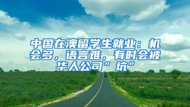 中國在澳留學(xué)生就業(yè)：機(jī)會多，語言難，有時(shí)會被華人公司”坑”