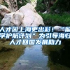 人才因上海更出彩！“留學(xué)護(hù)航計(jì)劃”為引導(dǎo)海歸人才回國(guó)發(fā)展助力