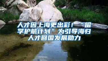 人才因上海更出彩！“留學(xué)護(hù)航計(jì)劃”為引導(dǎo)海歸人才回國(guó)發(fā)展助力