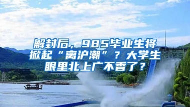 解封后，985畢業(yè)生將掀起“離滬潮”？大學(xué)生眼里北上廣不香了？