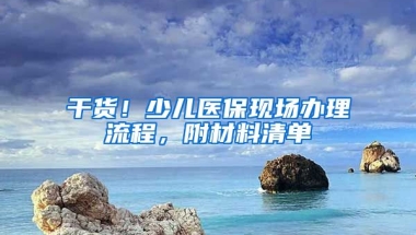 干貨！少兒醫(yī)保現(xiàn)場辦理流程，附材料清單