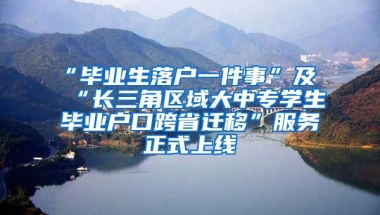 “畢業(yè)生落戶一件事”及“長三角區(qū)域大中專學生畢業(yè)戶口跨省遷移”服務(wù)正式上線