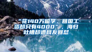 “花140萬(wàn)留學(xué)，回國(guó)工資卻只有4000”，海歸吐槽卻遭網(wǎng)友回懟