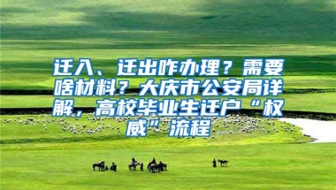 遷入、遷出咋辦理？需要啥材料？大慶市公安局詳解，高校畢業(yè)生遷戶(hù)“權(quán)威”流程