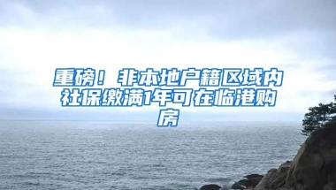 重磅！非本地戶籍區(qū)域內(nèi)社保繳滿1年可在臨港購房