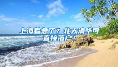 上海著急了？北大清華可直接落戶！